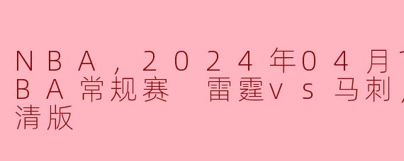NBA，2024年04月11日 NBA常规赛 雷霆vs马刺，正赛，高清版